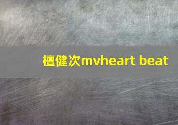 檀健次mvheart beat